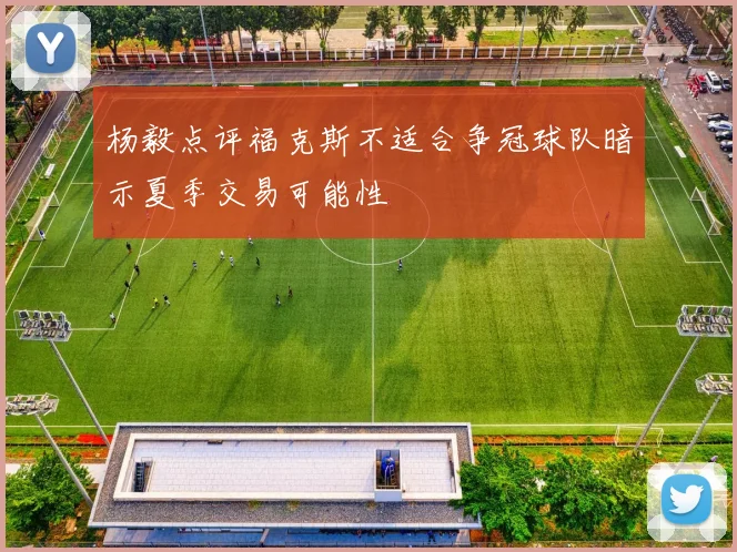 杨毅点评福克斯不适合争冠球队暗示夏季交易可能性