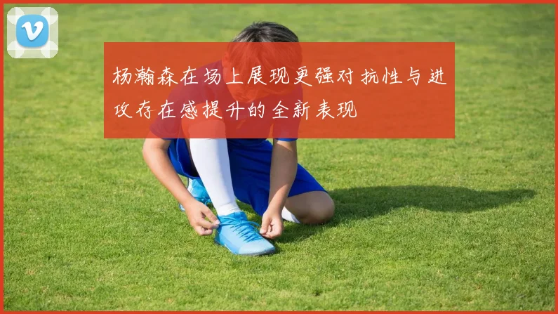 杨瀚森在场上展现更强对抗性与进攻存在感提升的全新表现